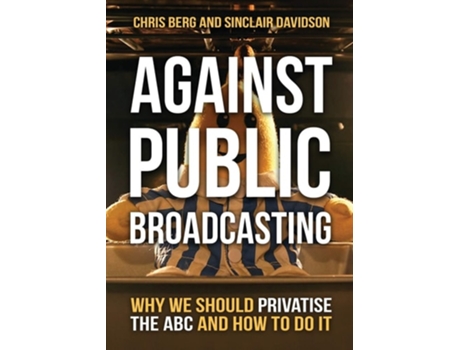 Livro Against Public Broadcasting Why And How We Should Privatise The Abc De Chris Berg E Sinclair Davidson (inglês)