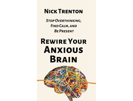Livro Rewire Your Anxious Brain Stop Overthinking, Find Calm, and Be Present de Nick Trenton (Inglês - Capa Dura)
