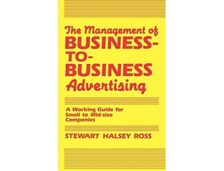 Livro The Management of Business-To-Business Advertising: A Working Guide for Small to Mid-Size Companies de Stewart Halsey Ross ( Inglês )
