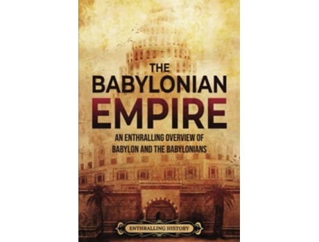 Livro The Babylonian Empire An Enthralling Overview of Babylon and the Babylonians History of Mesopotamia de Enthralling History (Inglês)