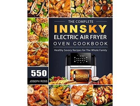 Livro The Complete Innsky Electric Air Fryer Oven Cookbook 550 Healthy Savory Recipes for The Whole Family de Joseph Ross (Inglês)