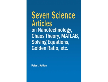 Livro Seven Science Articles on Nanotechnology, Chaos Theory, MATLAB, Solving Equations, Golden Ratio, etc. de Peter I Kattan (Inglês)