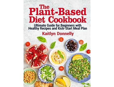 Livro The PlantBased Diet Cookbook Ultimate Guide for Beginners with Healthy Recipes and KickStart Meal Plan de Kaitlyn Donnelly (Inglês)