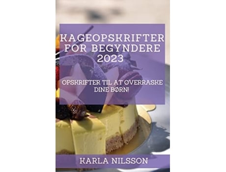 Livro Kageopskrifter For Begyndere 2023 Opskrifter Til At Overraske Dine Børn! De Karla Nilsson (dinamarquês)