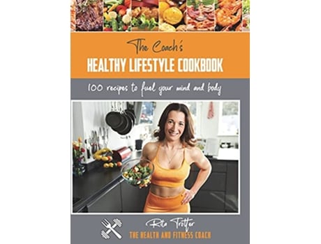 Livro The Coachs Healthy Lifestyle Cookbook 100 Recipes To Fuel Your Mind And Body The Health and Fitness Coach de Rita Jayne Trotter (Inglês)