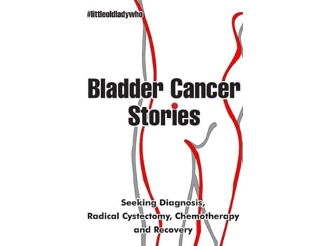 Livro Bladder Cancer Stories Seeking Diagnosis, Radical Cystectomy, Chemotherapy And Recovery De Little Old Lady Who (inglês)
