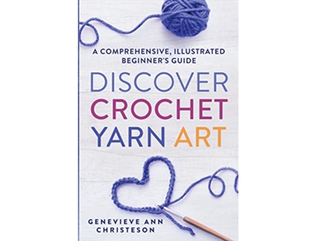 Livro Discover Crochet Yarn Art A Comprehensive Illustrated Beginners Guide de Genevieve Ann Christeson (Inglês)