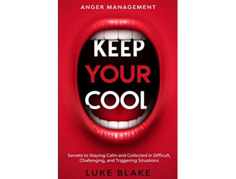 Livro Anger Management KEEP YOUR COOL Secrets to Staying Calm and Collected in Difficult Challenging and Triggering Situations de Luke Blake (Inglês)