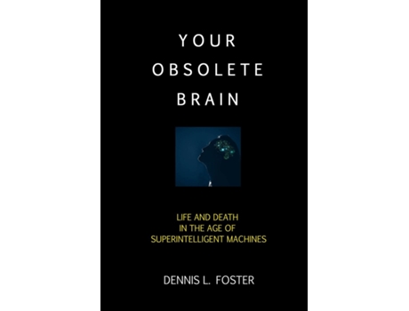 Livro Your Obsolete Brain Life And Death In The Age Of Superintelligent Machines De Dennis L Foster (inglês)