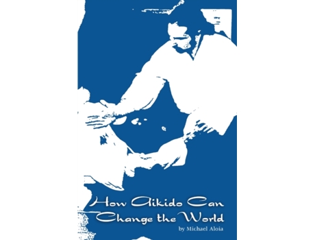 Livro How Aikido Can Change the World Michael Aloia (Inglês)