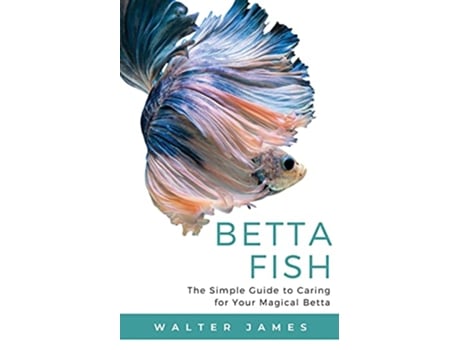 Livro Betta Fish The Simple Guide to Caring for Your Magical Betta de Walter James (Inglês)