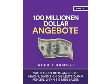 Livro 100 Millionen Dollar Angebote Wie man so gute Angebote macht, dass sich die Leute dumm fu¨hlen, wenn sie Nein sagen de Alex Hormozi (Alemão)
