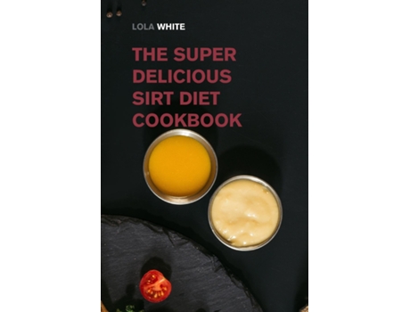 Livro The Super Delicious Sirt Diet Cookbook More Than 100 Recipes To Lose Weight Like A Celebrity! De Lola White (inglês)