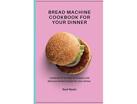 Livro Bread Machine Cookbook for your Dinner Cookbook of 50 easytoprepare and delicious Bread recipes for your dinner de Raul Wyatt (Inglês)