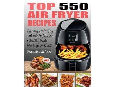 Livro Top 550 Air Fryer Recipes The Complete Air Fryer Recipes Cookbook For Easy, Delicious And Healthy Meals De Francis Michael (inglês)