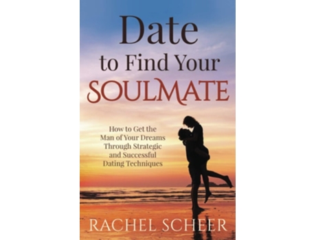Livro Date To Find Your Soulmate How To Get The Man Of Your Dreams Through Strategic And Successful Dating Techniques De Rachel Scheer (inglês)