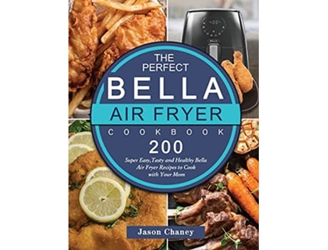 Livro The Perfect Bella Air Fryer Cookbook 200 Super Easy Tasty and Healthy Bella Air Fryer Recipes to Cook with Your Mom de Jason Chaney (Inglês)
