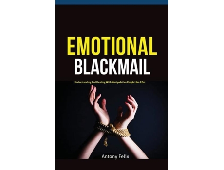 Livro Emotional Blackmail Understanding And Dealing With Manipulative People Like A Pro De Felix Antony (inglês)