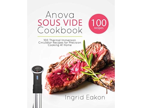 Livro Anova Sous Vide Cookbook 100 Thermal Immersion Circulator Recipes for Precision Cooking At Home de Ingrid Eakon (Inglês)