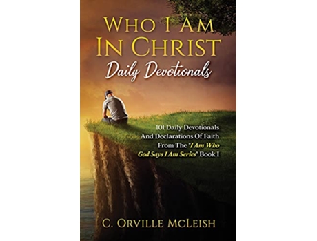 Livro Who I Am In Christ Daily Devotionals 101 Daily Devotionals And Declarations Of Faith I Am Who God Says I Am de C Orville McLeish (Inglês)