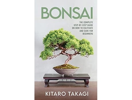 Livro Bonsai The Complete StepbyStep Guide on How to Cultivate and Care for Beginners de Kitaro Takagi (Inglês)