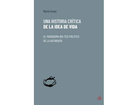 Livro Una Historia Crítica De La Idea De Vida El Paradigma Bio-Teo-Político De La Autarquía de Martín Grassi (Espanhol)
