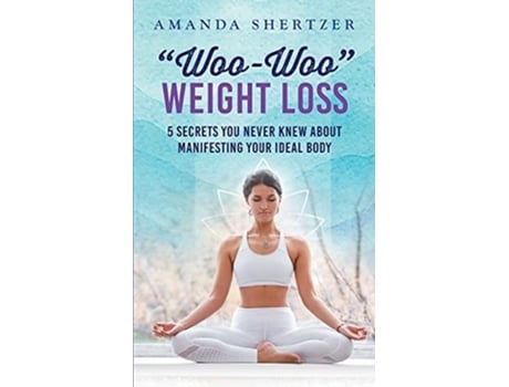 Livro Quotwoo-wooquot Weight Loss 5 Secrets You Never Knew About Manifesting Your Ideal Body De Amanda Shertzer (inglês)