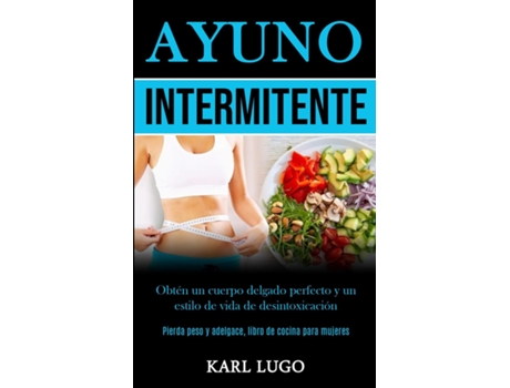 Livro Ayuno Intermitente Obtén Un Cuerpo Delgado Perfecto Y Un Estilo De Vida De Desintoxicación De Karl Lugo (inglês)