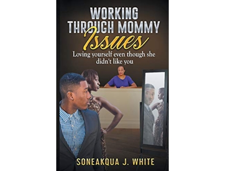 Livro Working Through Mommy Issues Loving Yourself Even Though She Didnt Like You de Soneakqua J White (Inglês)