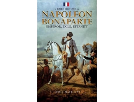 Livro A Brief History of Napoleon Bonaparte - Emperor, Exile, Eternity de Scott Matthews (Inglês - Capa Dura)