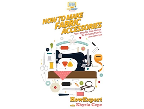 Livro How To Make Fabric Accessories de Howexpert e Khyria Cepe (Inglês - Capa Dura)