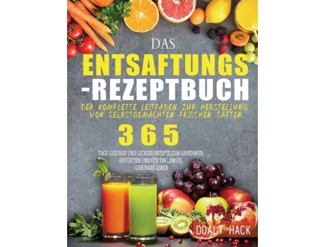 Livro Das Entsaftungs-rezeptbuch Der Komplette Leitfaden Zur Herstellung Von Selbstgemachten Frischen Säften De Doalt Hack (inglês)