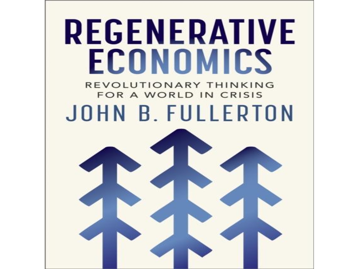 Livro Regenerative Economics Revolutionary Thinking for a World in Crisis de John Fullerton (Inglês)