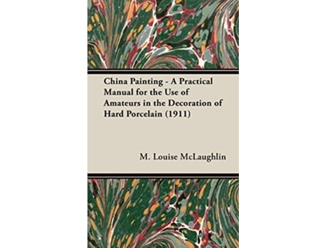 Livro China Painting A Practical Manual for the Use of Amateurs in the Decoration of Hard Porcelain 1911 de M Louise McLaughlin (Inglês)