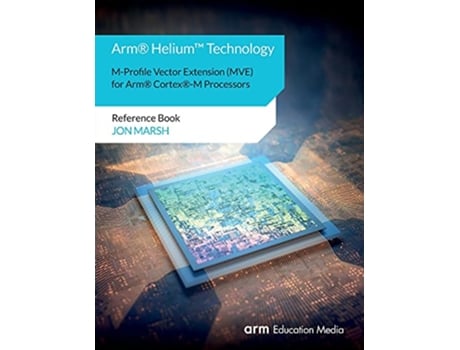 Livro ArmR HeliumTM Technology MProfile Vector Extension MVE for ArmR CortexRM Processors Reference Book de Jon Marsh (Inglês)