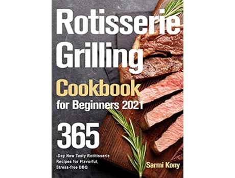 Livro Rotisserie Grilling Cookbook for Beginners 2021 365Day New Tasty Rotisserie Recipes for Flavorful Stressfree BBQ de Sarmi Kony (Inglês)