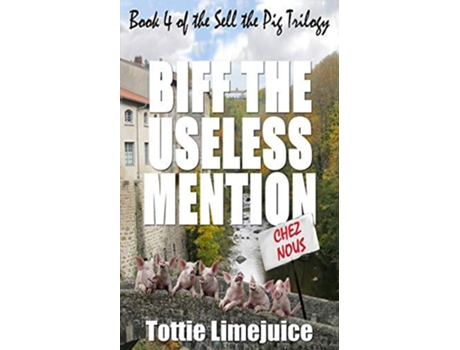 Livro Biff The Useless Mention Book 4 Of The Sell The Pig Trilogy De Tottie Limejuice (inglês)