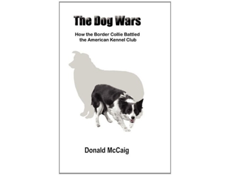 Livro The Dog Wars How the Border Collie Battled the American Kennel Club de Donald McCaig (Inglês)