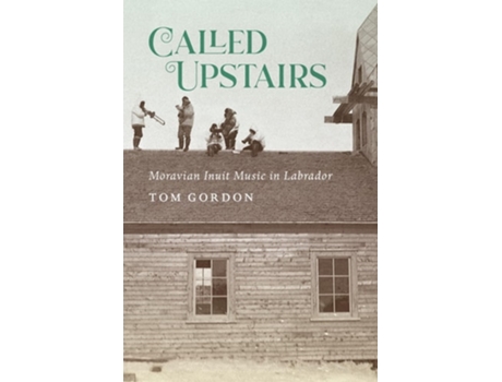 Livro Called Upstairs – Moravian Inuit Music in Labrador de Tom Gordon (Inglês)