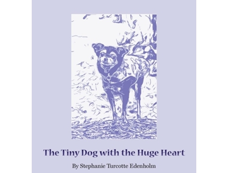 Livro The Tiny Dog With The Huge Heart De Stephanie Turcotte Edenholm (inglês - Capa Dura)