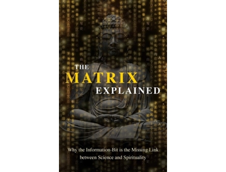 Livro The Matrix Explained Why The Information-bit Is The Missing Link Between Science And Spirituality De Maxime Drouin (inglês - Capa Dura)