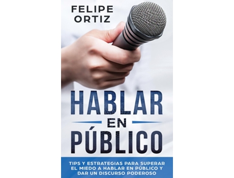 Livro Hablar En Público Tips Y Estrategias Para Superar El Miedo A Hablar En Público Y Dar Un Discurso Poderoso De Felipe Ortiz (inglês)