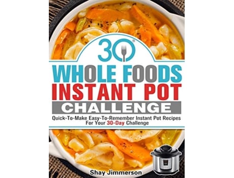 Livro 30 Whole Foods Instant Pot Challenge QuickToMake EasyToRemember Instant Pot Recipes For Your 30Day Challenge de Shay Jimmerson (Inglês)