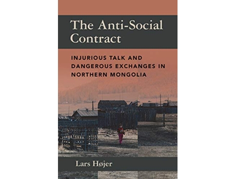 Livro The AntiSocial Contract Injurious Talk and Dangerous Exchanges in Northern Mongolia de Lars Højer (Inglês)