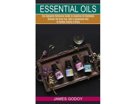 Livro Essential Oils The Complete Reference Guide to Essential Oil Remedies de James Godoy (Inglês)