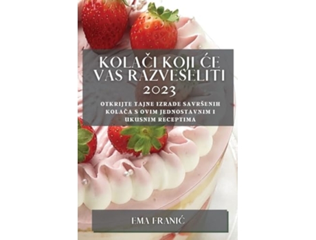 Livro Kolaci Koji Ce Vas Razveseliti 2023 Otkrijte Tajne Izrade Savršenih Kolaca S Ovim Jednostavnim I Ukusnim Receptima De Ema Franic (croata)