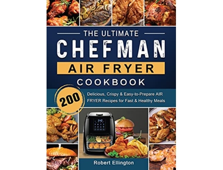 Livro The Ultimate Chefman Air Fryer Cookbook 200 Delicious Crispy EasytoPrepare Air Fryer Recipes for Fast Healthy Meals de Robert Ellington (Inglês)