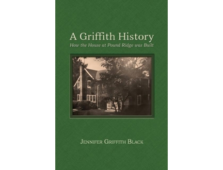 Livro A Griffith History How The House At Pound Ridge Was Built De Jennifer Griffith Black (inglês)