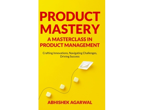 Livro PRODUCT MASTERY A MASTERCLASS IN PRODUCT MANAGEMENT Crafting Innovations, Navigating Challenges, Driving Success de ABHISHEK K AGARWAL (Inglês)