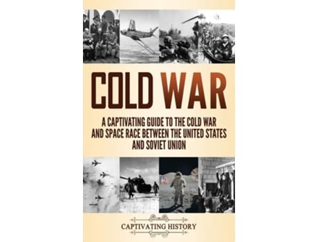 Livro Cold War A Captivating Guide To The Cold War And Space Race Between The United States And Soviet Union De Captivat History (inglês - Capa Dura)